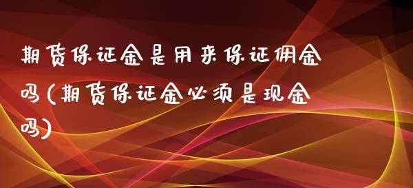 期货保证金是用来保证佣金吗(期货保证金必须是现金吗)_https://www.xmqjcw.com_期货百科_第1张