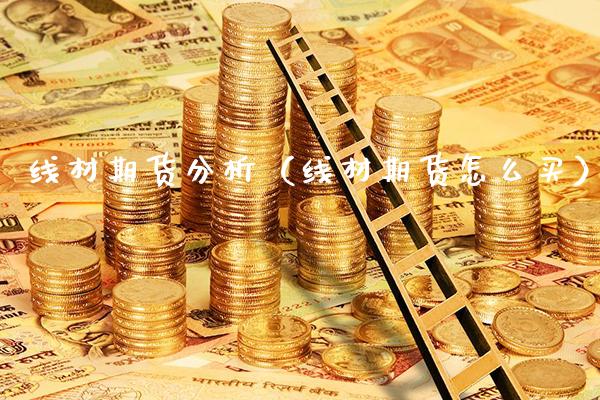 线材期货分析（线材期货怎么买）_https://www.xmqjcw.com_期货投资_第1张