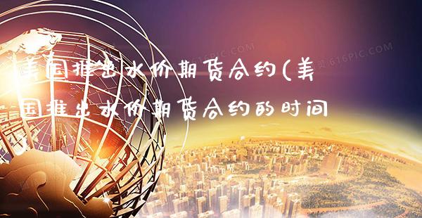 美国推出水价期货合约(美国推出水价期货合约的时间)_https://www.xmqjcw.com_期货百科_第1张