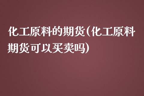化工原料的期货(化工原料期货可以买卖吗)_https://www.xmqjcw.com_期货行情_第1张