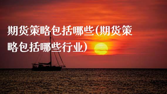 期货策略包括哪些(期货策略包括哪些行业)_https://www.xmqjcw.com_基金理财_第1张