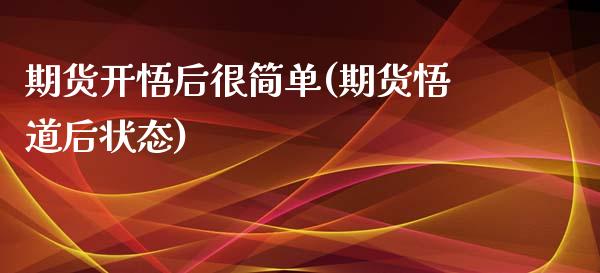 期货开悟后很简单(期货悟道后状态)_https://www.xmqjcw.com_基金理财_第1张