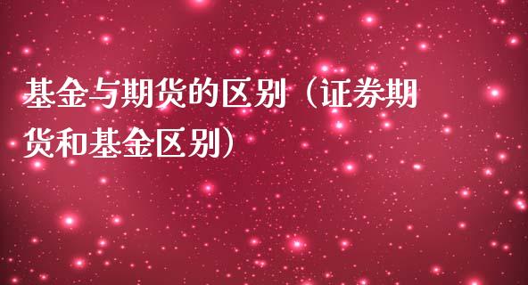 基金与期货的区别（证券期货和基金区别）_https://www.xmqjcw.com_期货行情_第1张