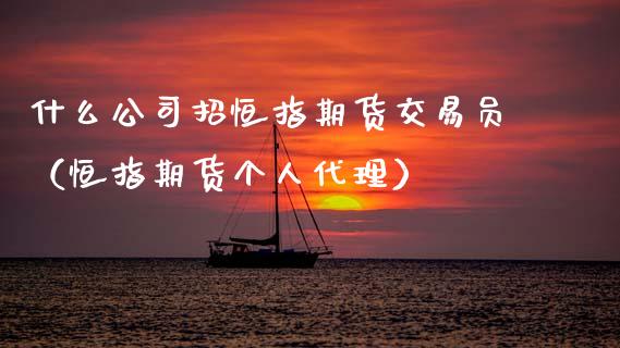 什么公司招恒指期货交易员（恒指期货个人代理）_https://www.xmqjcw.com_期货投资_第1张