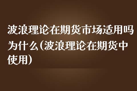 波浪理论在期货市场适用吗为什么(波浪理论在期货中使用)_https://www.xmqjcw.com_期货百科_第1张