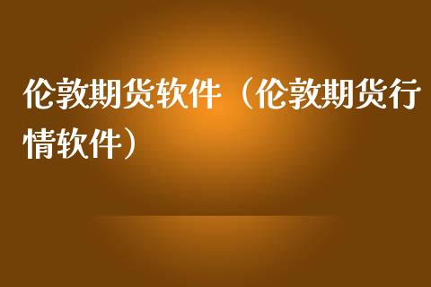 伦敦期货软件（伦敦期货行情软件）_https://www.xmqjcw.com_期货直播室_第1张