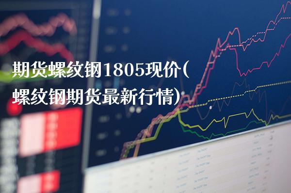 期货螺纹钢1805现价(螺纹钢期货最新行情)_https://www.xmqjcw.com_期货百科_第1张