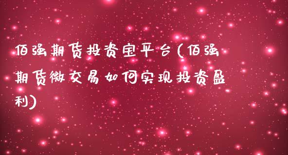佰强期货投资宝平台(佰强期货微交易如何实现投资盈利)_https://www.xmqjcw.com_基金理财_第1张