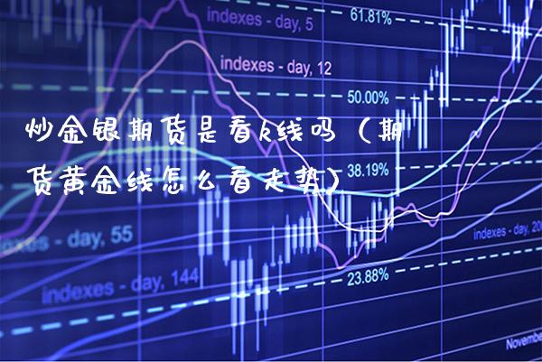 炒金银期货是看k线吗（期货黄金线怎么看走势）_https://www.xmqjcw.com_期货投资_第1张