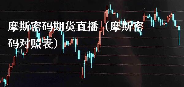 摩斯密码期货直播（摩斯密码对照表）_https://www.xmqjcw.com_期货行情_第1张