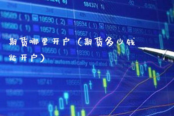 期货哪里开户（期货多少钱能开户）_https://www.xmqjcw.com_期货行情_第1张