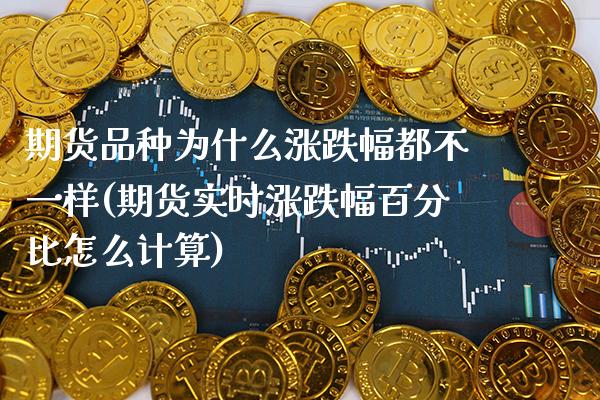 期货品种为什么涨跌幅都不一样(期货实时涨跌幅百分比怎么计算)_https://www.xmqjcw.com_期货百科_第1张