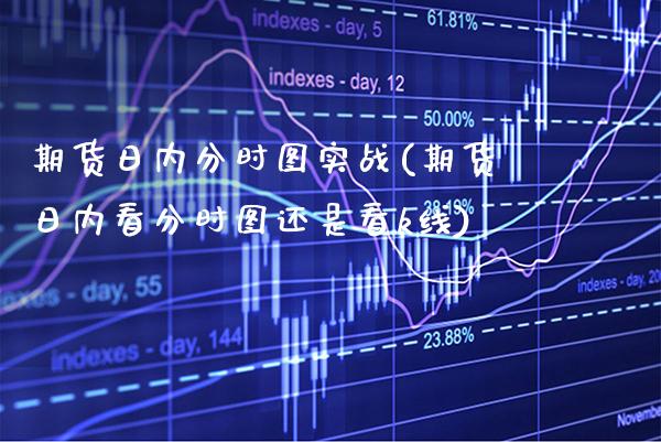 期货日内分时图实战(期货日内看分时图还是看k线)_https://www.xmqjcw.com_期货直播室_第1张