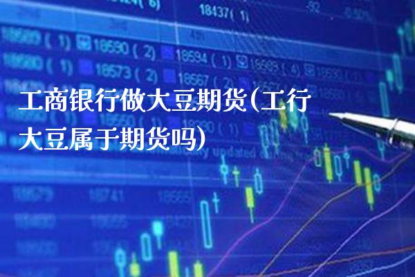 **银行做大豆期货(工行大豆属于期货吗)_https://www.xmqjcw.com_期货直播室_第1张