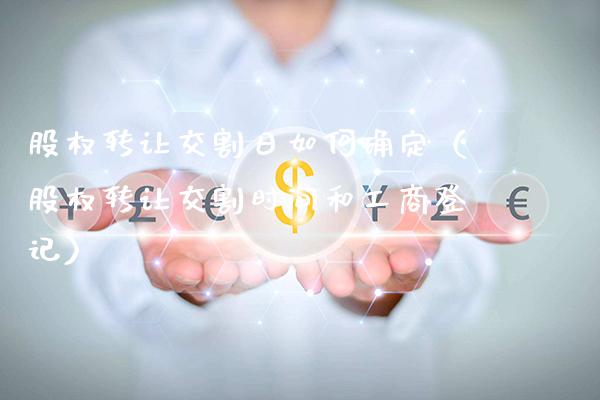 股权转让交割日如何确定（股权转让交割时间和**登记）_https://www.xmqjcw.com_期货投资_第1张