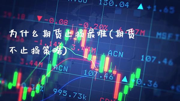 为什么期货止损最难(期货不止损策略)_https://www.xmqjcw.com_期货百科_第1张