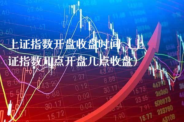 上证指数**收盘时间（上证指数几点**几点收盘）_https://www.xmqjcw.com_期货投资_第1张