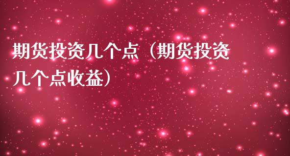 期货投资几个点（期货投资几个点收益）_https://www.xmqjcw.com_期货行情_第1张