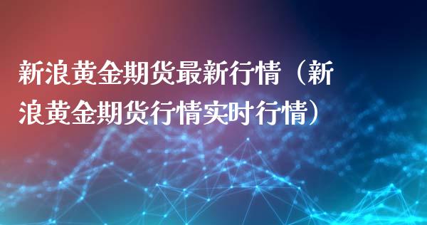 新浪黄金期货最新行情（新浪黄金期货行情实时行情）_https://www.xmqjcw.com_期货直播室_第1张