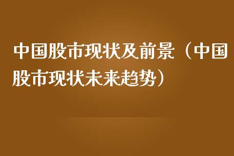 中国股市现状及前景（中国股市现状未来趋势）_https://www.xmqjcw.com_期货直播室_第1张