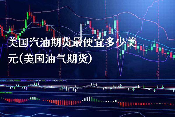 美国汽油期货最便宜多少美元(美国油气期货)_https://www.xmqjcw.com_期货行情_第1张