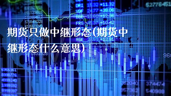 期货只做中继形态(期货中继形态什么意思)_https://www.xmqjcw.com_期货百科_第1张