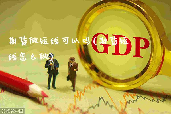 期货做短线可以吗(期货短线怎么做)_https://www.xmqjcw.com_期货百科_第1张
