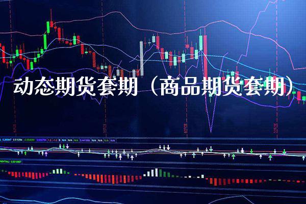 动态期货套期（商品期货套期）_https://www.xmqjcw.com_期货投资_第1张