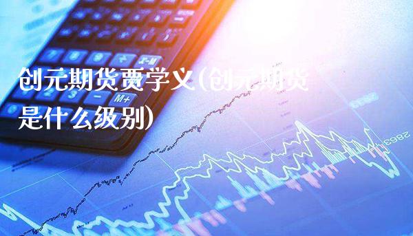 创元期货贾学义(创元期货是什么级别)_https://www.xmqjcw.com_期货百科_第1张