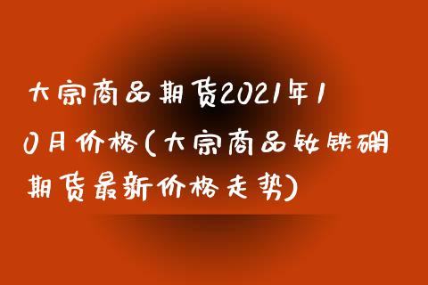 大宗商品期货2021年10月价格(大宗商品钕铁硼期货最新价格走势)_https://www.xmqjcw.com_股票投资_第1张