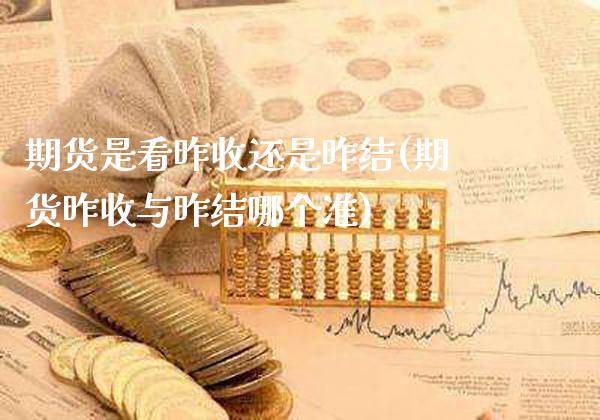 期货是看昨收还是昨结(期货昨收与昨结哪个准)_https://www.xmqjcw.com_期货开户_第1张
