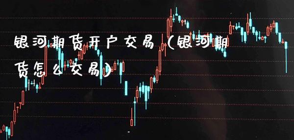 银河期货开户交易（银河期货怎么交易）_https://www.xmqjcw.com_期货直播室_第1张