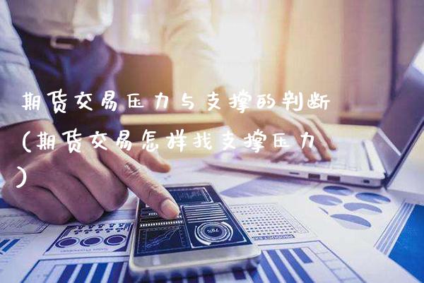 期货交易压力与支撑的判断(期货交易怎样找支撑压力)_期货百科_第1张_秦聚理财 期货交易压力与支撑的判断(期货交易怎样找支撑压力)_https://www.xmqjcw.com_期货百科_第1张