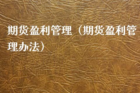 期货盈利管理（期货盈利管理办法）_https://www.xmqjcw.com_期货直播室_第1张