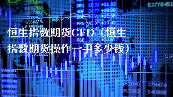 恒生指数期货CFD（恒生指数期货操作一手多少钱）_https://www.xmqjcw.com_期货直播室_第1张