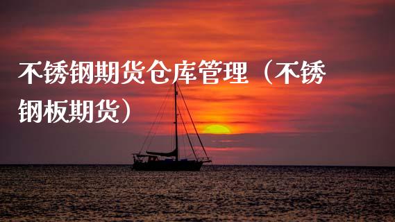 不锈钢期货仓库管理（不锈钢板期货）_https://www.xmqjcw.com_期货投资_第1张