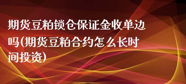 期货豆粕锁仓保证金收单边吗(期货豆粕合约怎么长时间投资)_https://www.xmqjcw.com_期货开户_第1张