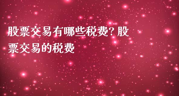 股票交易有哪些税费? 股票交易的税费_https://www.xmqjcw.com_股票投资_第1张