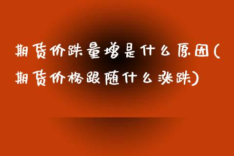 期货价跌量增是什么原因(期货价格跟随什么涨跌)_期货百科_第1张_秦聚理财 期货价跌量增是什么原因(期货价格跟随什么涨跌)_https://www.xmqjcw.com_期货百科_第1张