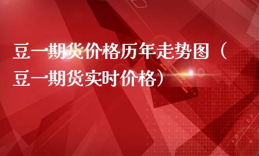 豆**货价格历年走势图（豆**货实时价格）_https://www.xmqjcw.com_期货直播室_第1张