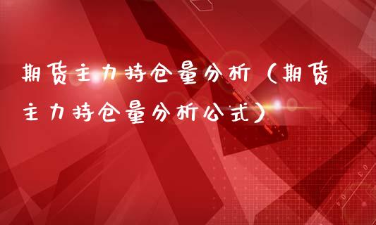 期货主力持仓量分析（期货主力持仓量分析公式）_https://www.xmqjcw.com_期货行情_第1张