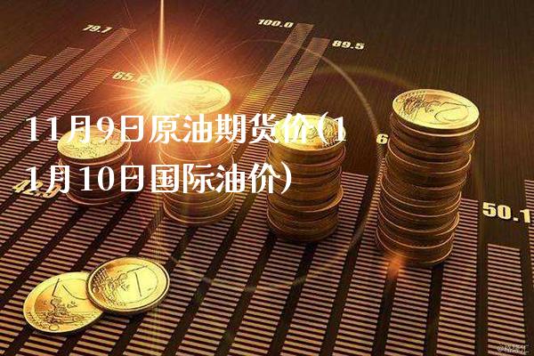 11月9日原油期货价(11月10日国际油价)_https://www.xmqjcw.com_期货投资_第1张