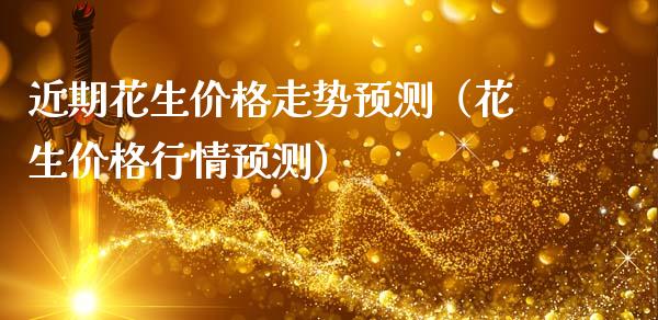 近期花生价格走势预测（花生价格行情预测）_https://www.xmqjcw.com_期货直播室_第1张
