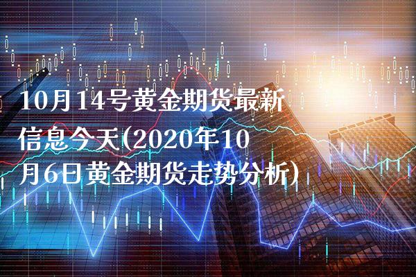 10月14号黄金期货最新信息今天(2020年10月6日黄金期货走势分析)_https://www.xmqjcw.com_期货开户_第1张