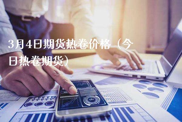 3月4日期货热卷价格（今日热卷期货）_https://www.xmqjcw.com_期货投资_第1张