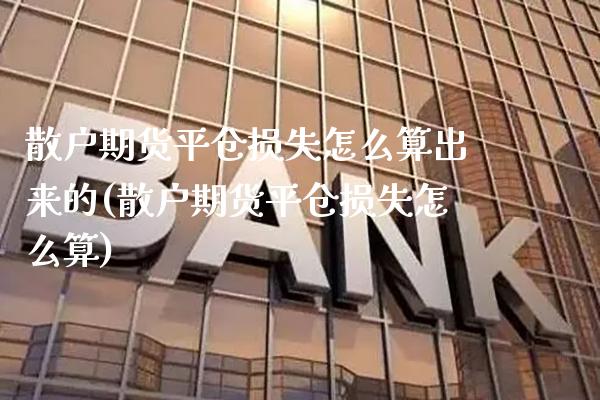 散户期货平仓损失怎么算出来的(散户期货平仓损失怎么算)_https://www.xmqjcw.com_期货百科_第1张