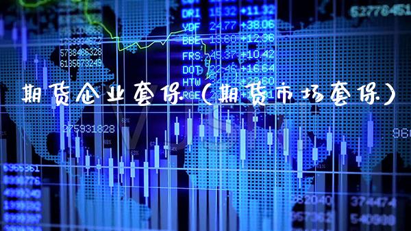 期货企业套保（期货市场套保）_https://www.xmqjcw.com_期货直播室_第1张