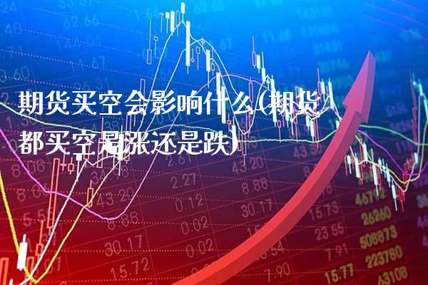 期货买空会影响什么(期货都买空是涨还是跌)_https://www.xmqjcw.com_期货直播室_第1张