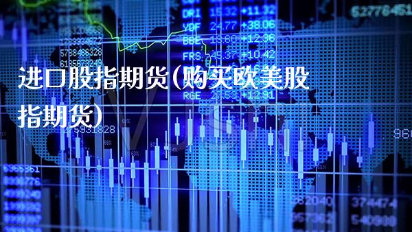 进口股指期货(购买欧美股指期货)_https://www.xmqjcw.com_期货直播室_第1张