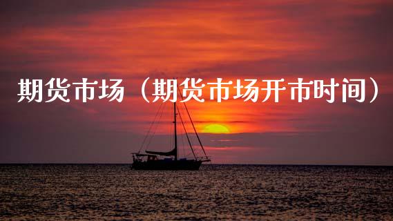 期货市场（期货市场开市时间）_https://www.xmqjcw.com_期货投资_第1张